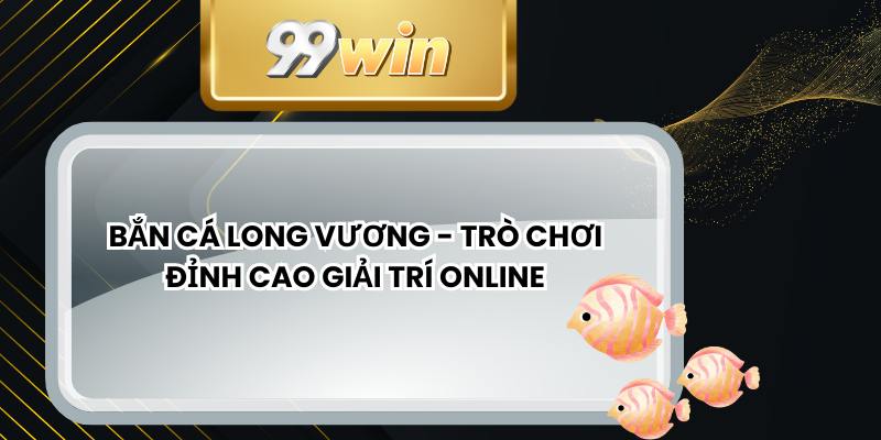 Bắn Cá Long Vương - Trò Chơi Đỉnh Cao Giải Trí Online