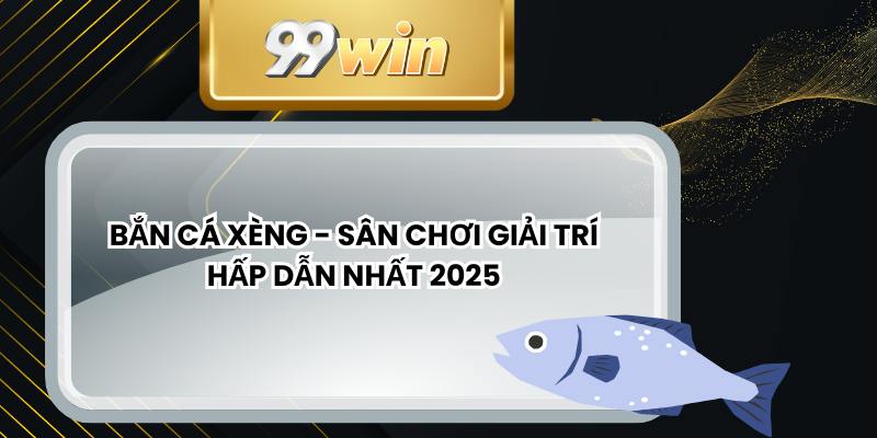 Bắn Cá Xèng - Sân Chơi Giải Trí Hấp Dẫn Nhất 2025