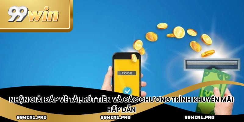 Nhận giải đáp về tải, rút ​​tiền và các chương trình khuyến mãi hấp dẫn 