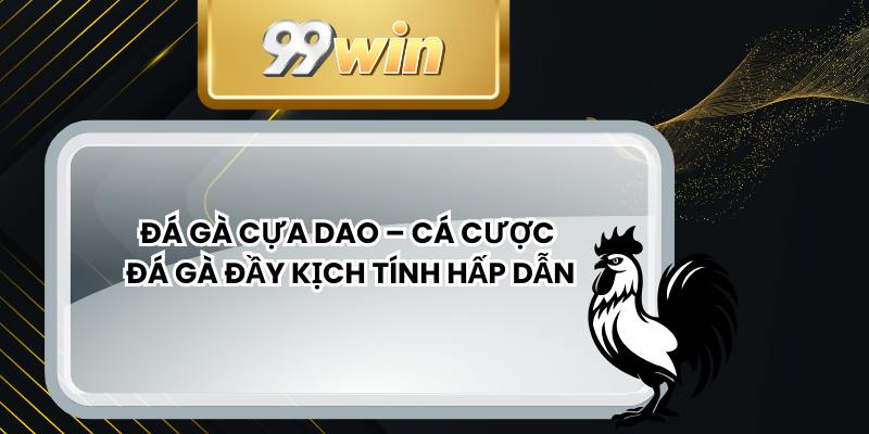 Đá Gà Cựa Dao – Cá Cược Đá Gà Đầy Kịch Tính Hấp Dẫn