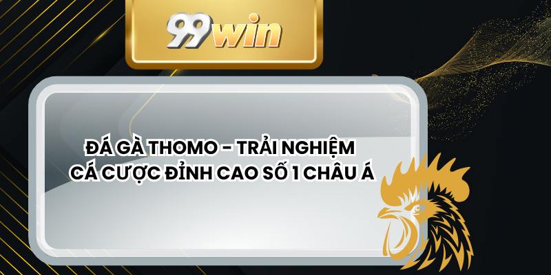Đá Gà Thomo - Trải Nghiệm Cá Cược Đỉnh Cao Số 1 Châu Á