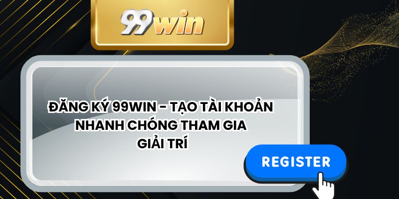 Đăng Ký 99WIN - Tạo Tài Khoản Nhanh Chóng Tham Gia Giải Trí