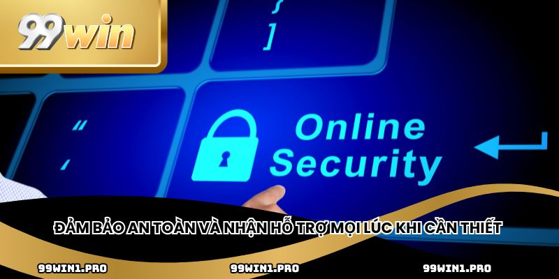 Đảm bảo an toàn và nhận hỗ trợ mọi lúc khi cần thiết