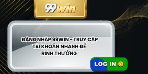 Đăng Nhập 99WIN - Truy Cập Tài Khoản Nhanh Để Rinh Thưởng