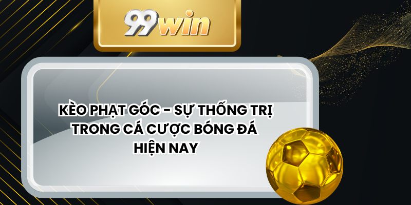 Kèo Phạt Góc - Sự Thống Trị Trong Cá Cược Bóng Đá Hiện Nay