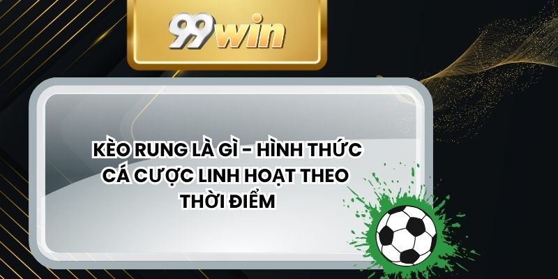 Kèo Rung Là Gì - Hình Thức Cá Cược Linh Hoạt Theo Thời Điểm