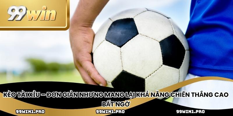 Kèo tài xỉu – Đơn giản nhưng mang lại khả năng chiến thắng cao bất ngờ