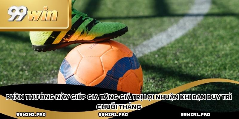 Phần thưởng này giúp gia tăng giá trị lợi nhuận khi bạn duy trì chuỗi thắng