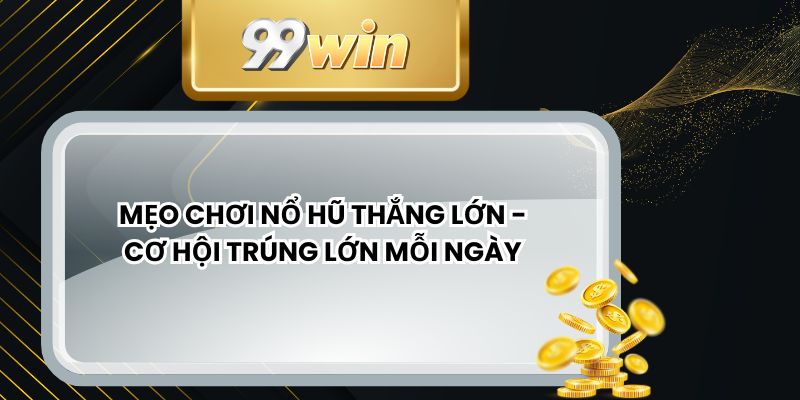 Mẹo Chơi Nổ Hũ Thắng Lớn - Cơ Hội Trúng Lớn Mỗi Ngày