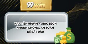 Nạp Tiền 99win - Giao Dịch Nhanh Chóng, An Toàn Để Bắt Đầu