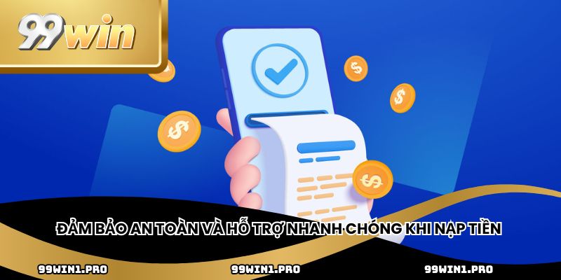 Đảm bảo an toàn và hỗ trợ nhanh chóng khi nạp tiền