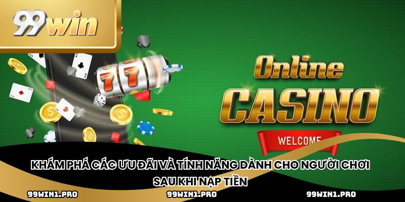 Khám phá các ưu đãi và tính năng dành cho người chơi sau khi nạp tiền 