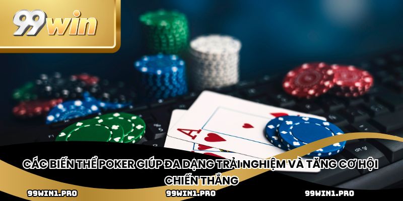 Các biến thể poker giúp đa dạng trải nghiệm và tăng cơ hội chiến thắng