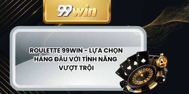 Roulette 99win - Lựa Chọn Hàng Đầu Với Tính Năng Vượt Trội