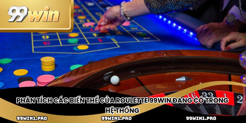 Phân tích các biến thể của roulette 99win đang có trong hệ thống