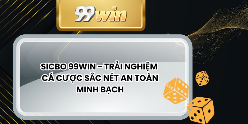 Sicbo 99win - Trải Nghiệm Cá Cược Sắc Nét An Toàn Minh Bạch