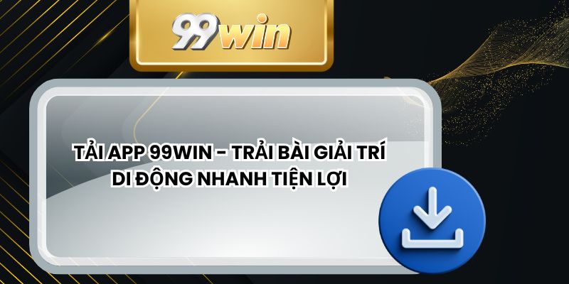 Tải App 99win - Trải bài Giải Trí Di Động Nhanh Tiện Lợi