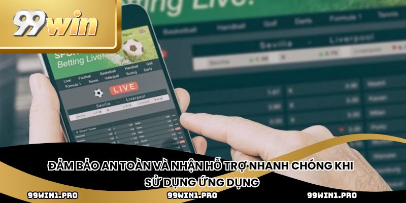 Đảm bảo an toàn và nhận hỗ trợ nhanh chóng khi sử dụng ứng dụng