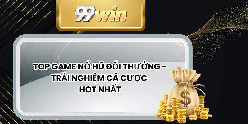 Top Game Nổ Hũ Đổi Thưởng - Trải Nghiệm Cá Cược Hot Nhất