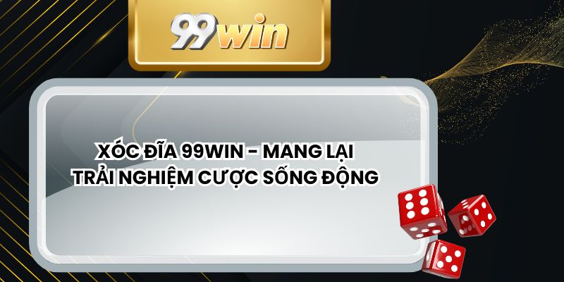Xóc Đĩa 99win - Mang Lại Trải Nghiệm Cược Sống Động
